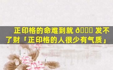 正印格的命难到就 🐎 发不了财「正印格的人很少有气质」